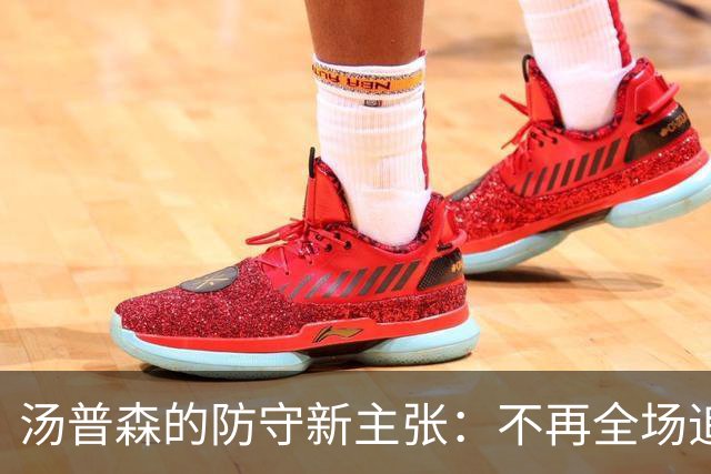 汤普森的防守新主张：不再全场追逐，专注关键时刻出击